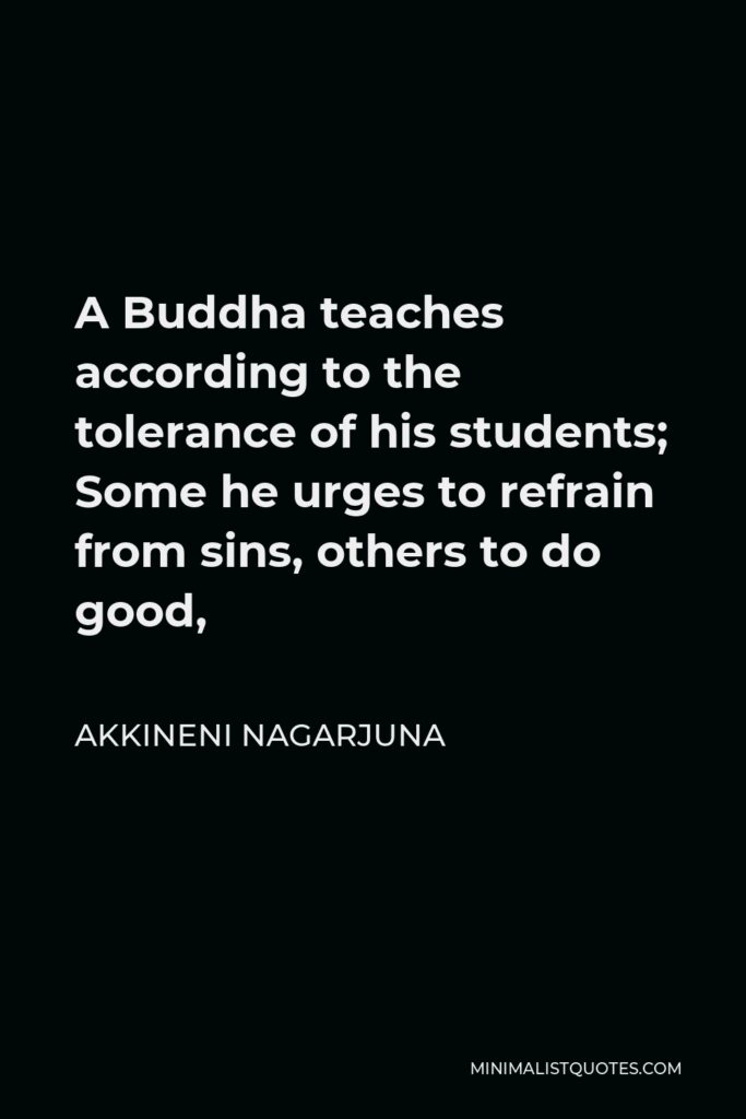Akkineni Nagarjuna Quote - A Buddha teaches according to the tolerance of his students; Some he urges to refrain from sins, others to do good,