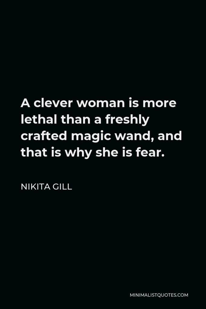 Nikita Gill Quote - A clever woman is more lethal than a freshly crafted magic wand, and that is why she is fear.