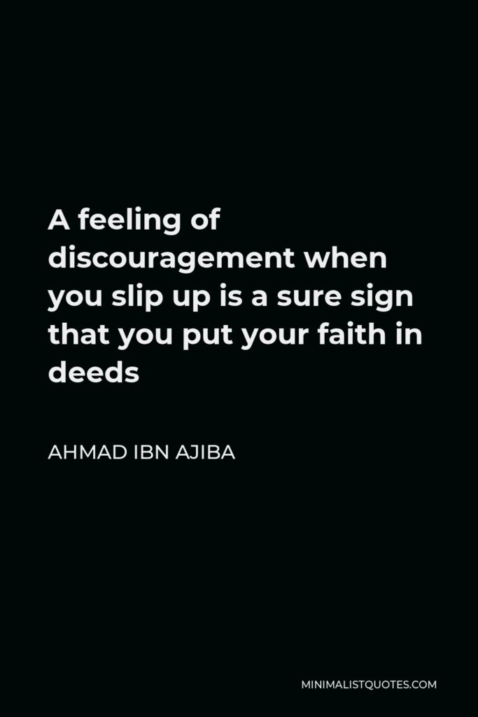 Ahmad ibn Ajiba Quote - A feeling of discouragement when you slip up is a sure sign that you put your faith in deeds