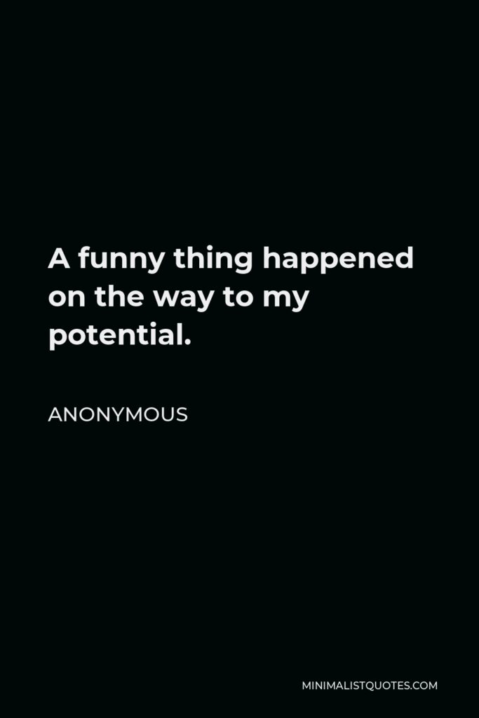 Anonymous Quote - A funny thing happened on the way to my potential.