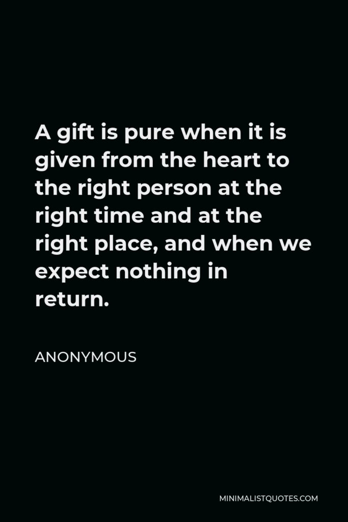 Anonymous Quote - A gift is pure when it is given from the heart to the right person at the right time and at the right place, and when we expect nothing in return.