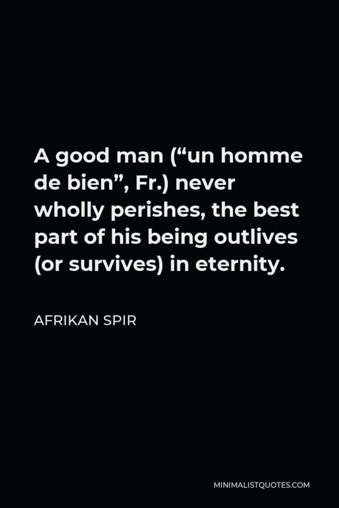 Afrikan Spir Quote - A good man (“un homme de bien”, Fr.) never wholly perishes, the best part of his being outlives (or survives) in eternity.