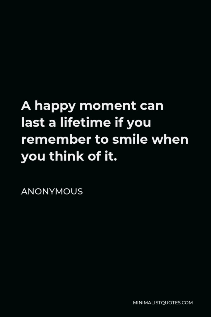 Anonymous Quote - A happy moment can last a lifetime if you remember to smile when you think of it.