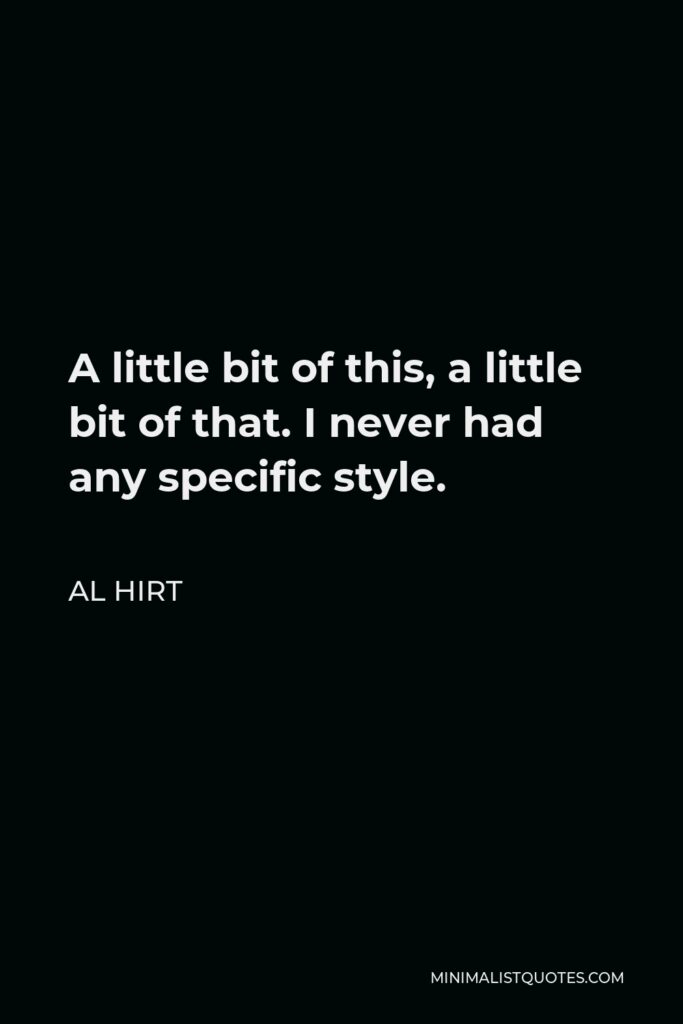 Al Hirt Quote - A little bit of this, a little bit of that. I never had any specific style.
