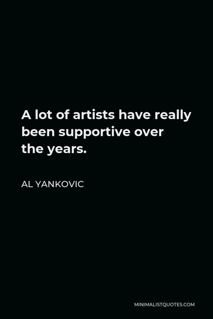 Al Yankovic Quote - A lot of artists have really been supportive over the years.