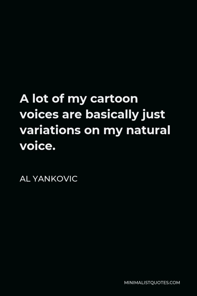 Al Yankovic Quote - A lot of my cartoon voices are basically just variations on my natural voice.