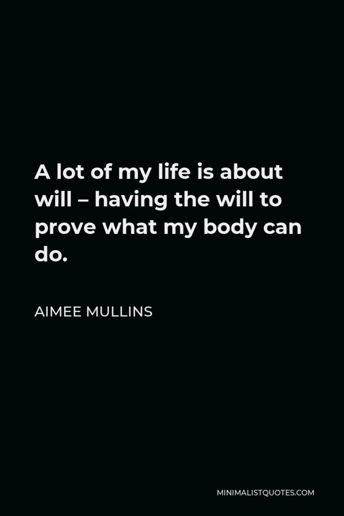 Aimee Mullins Quote - A lot of my life is about will – having the will to prove what my body can do.