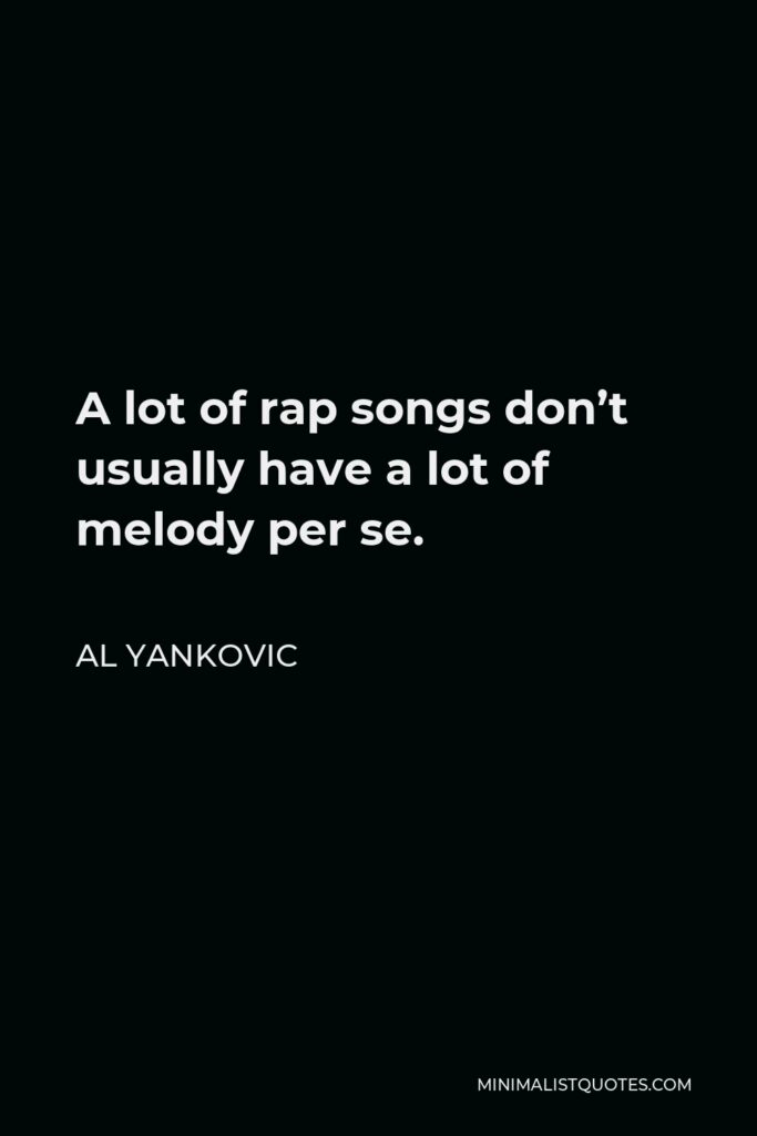 Al Yankovic Quote - A lot of rap songs don’t usually have a lot of melody per se.