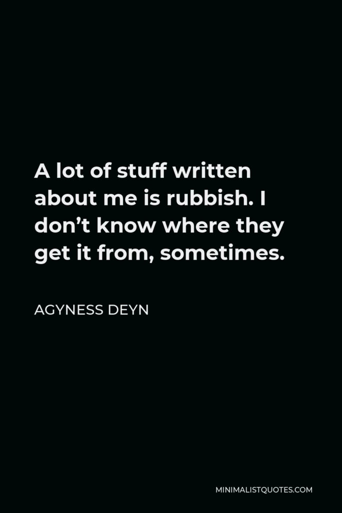 Agyness Deyn Quote - A lot of stuff written about me is rubbish. I don’t know where they get it from, sometimes.