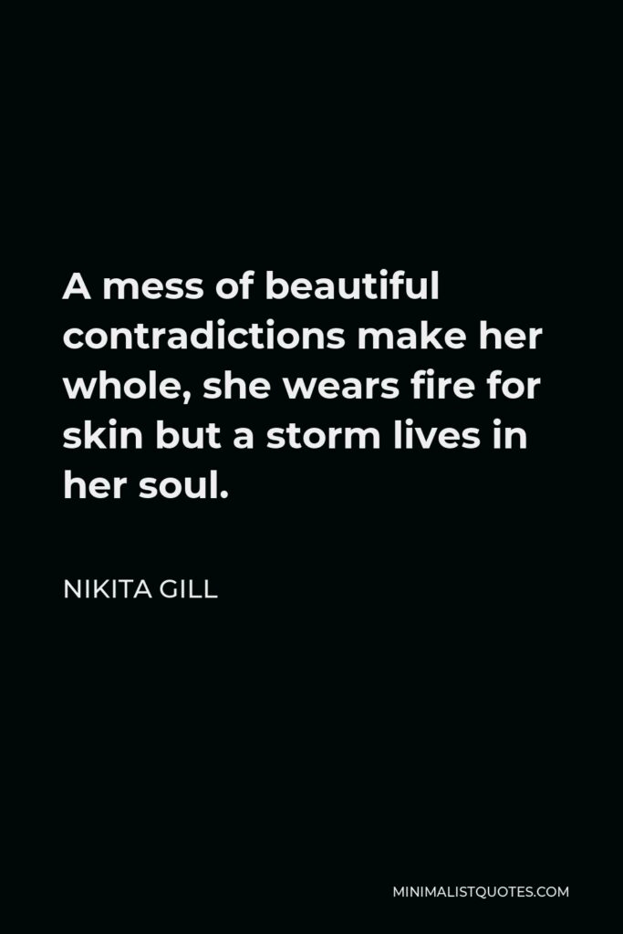 Nikita Gill Quote - A mess of beautiful contradictions make her whole, she wears fire for skin but a storm lives in her soul.