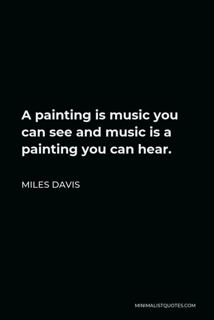 Miles Davis Quote - A painting is music you can see and music is a painting you can hear.