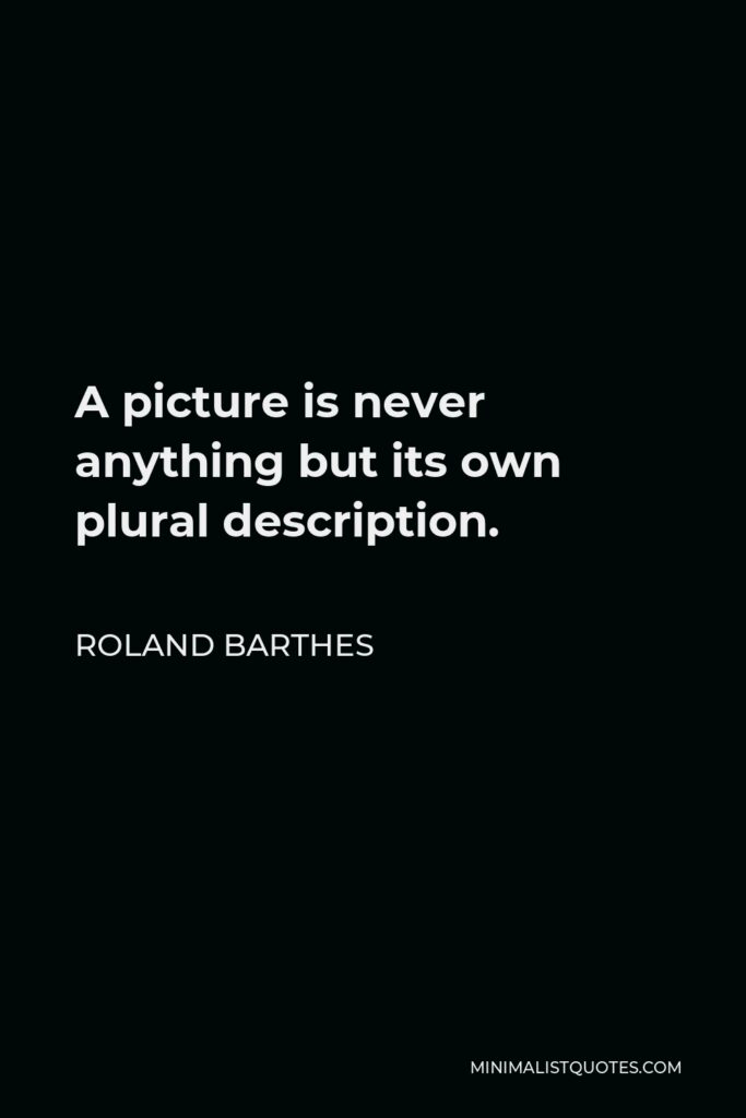 Roland Barthes Quote - A picture is never anything but its own plural description.