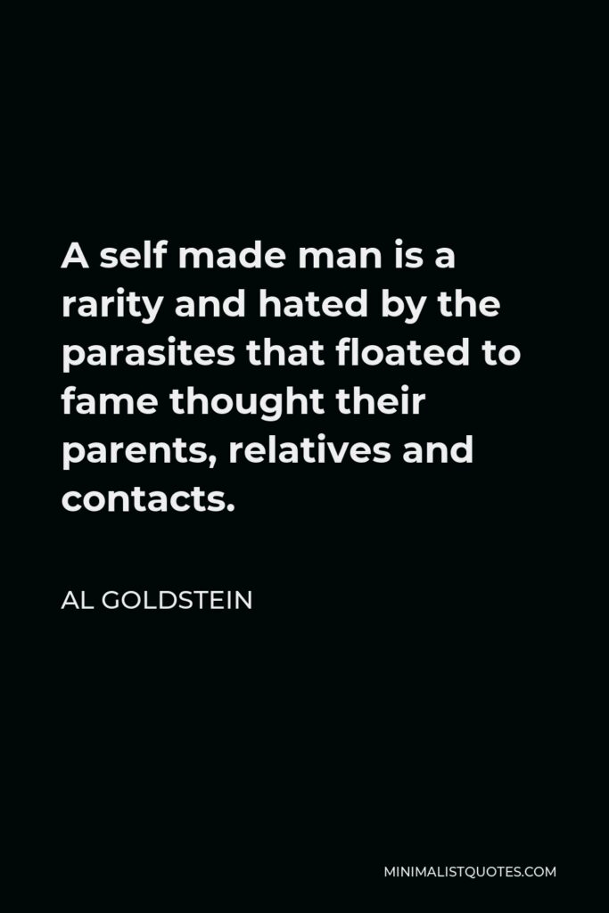 Al Goldstein Quote - A self made man is a rarity and hated by the parasites that floated to fame thought their parents, relatives and contacts.