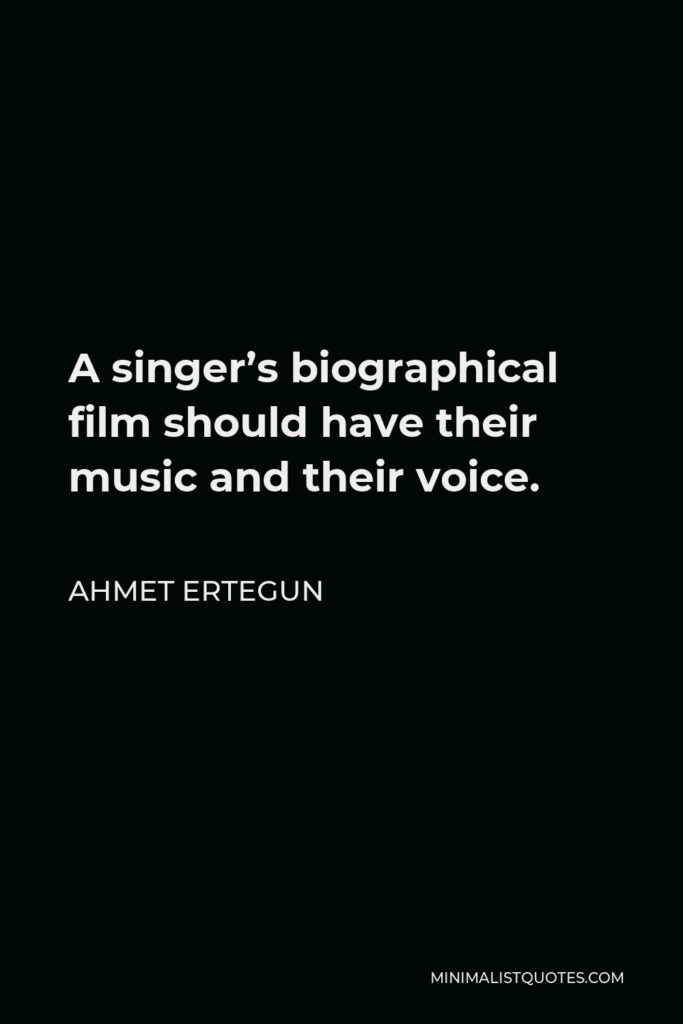 Ahmet Ertegun Quote - A singer’s biographical film should have their music and their voice.