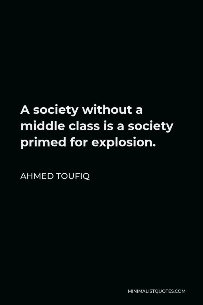 Ahmed Toufiq Quote - A society without a middle class is a society primed for explosion.