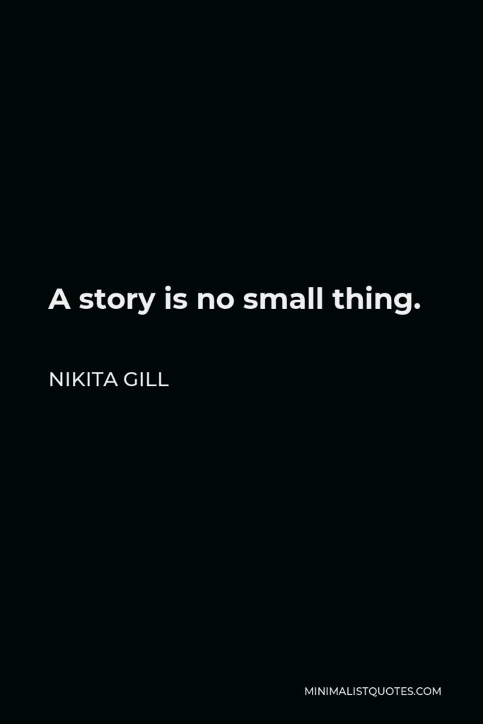 Nikita Gill Quote - A story is no small thing.