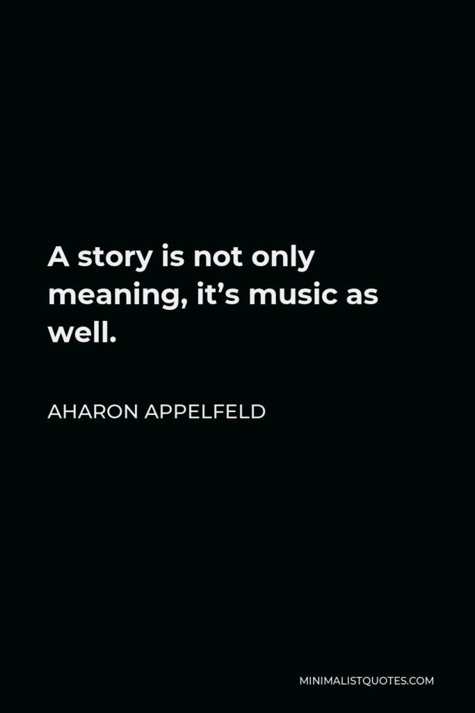 Aharon Appelfeld Quote - A story is not only meaning, it’s music as well.