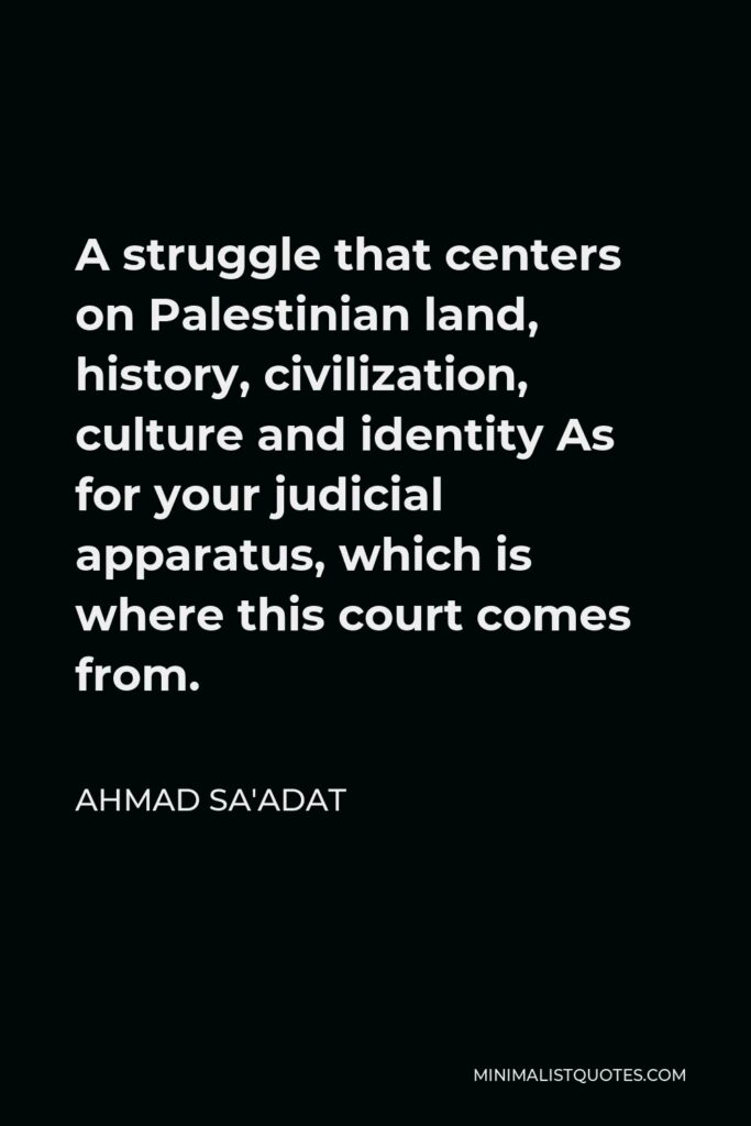 Ahmad Sa'adat Quote - A struggle that centers on Palestinian land, history, civilization, culture and identity As for your judicial apparatus, which is where this court comes from.