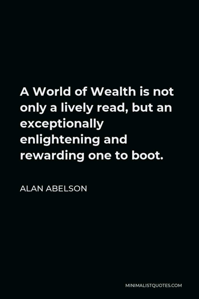 Alan Abelson Quote - A World of Wealth is not only a lively read, but an exceptionally enlightening and rewarding one to boot.