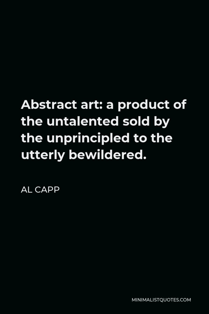 Al Capp Quote - Abstract art: a product of the untalented sold by the unprincipled to the utterly bewildered.