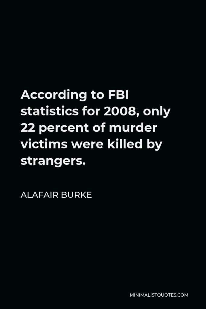Alafair Burke Quote - According to FBI statistics for 2008, only 22 percent of murder victims were killed by strangers.