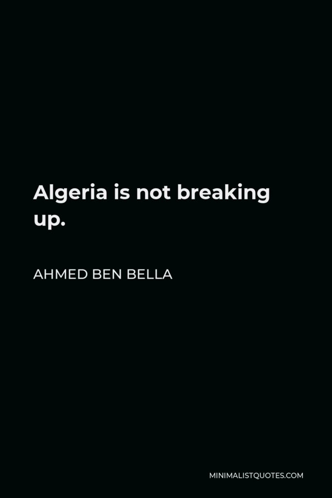 Ahmed Ben Bella Quote - Algeria is not breaking up.