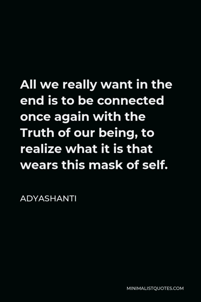 Adyashanti Quote - All we really want in the end is to be connected once again with the Truth of our being, to realize what it is that wears this mask of self.