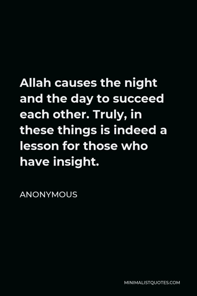Anonymous Quote - Allah causes the night and the day to succeed each other. Truly, in these things is indeed a lesson for those who have insight.