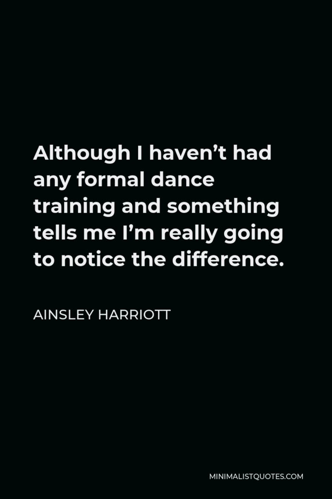 Ainsley Harriott Quote - Although I haven’t had any formal dance training and something tells me I’m really going to notice the difference.