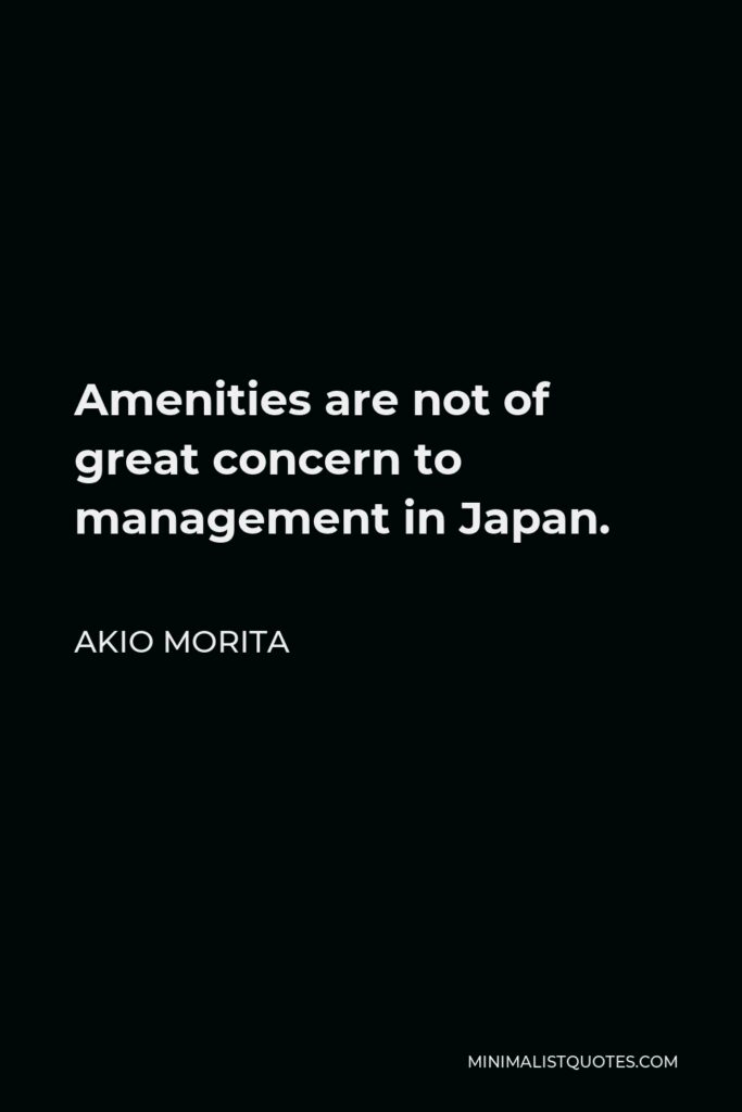 Akio Morita Quote - Amenities are not of great concern to management in Japan.