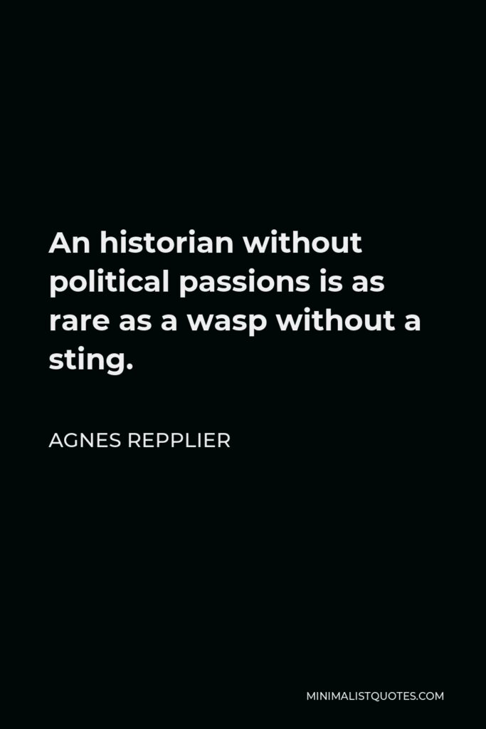 Agnes Repplier Quote - An historian without political passions is as rare as a wasp without a sting.