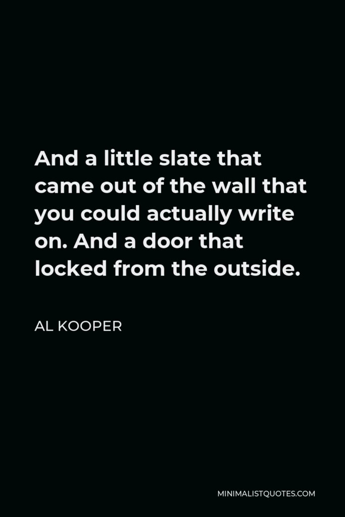 Al Kooper Quote - And a little slate that came out of the wall that you could actually write on. And a door that locked from the outside.