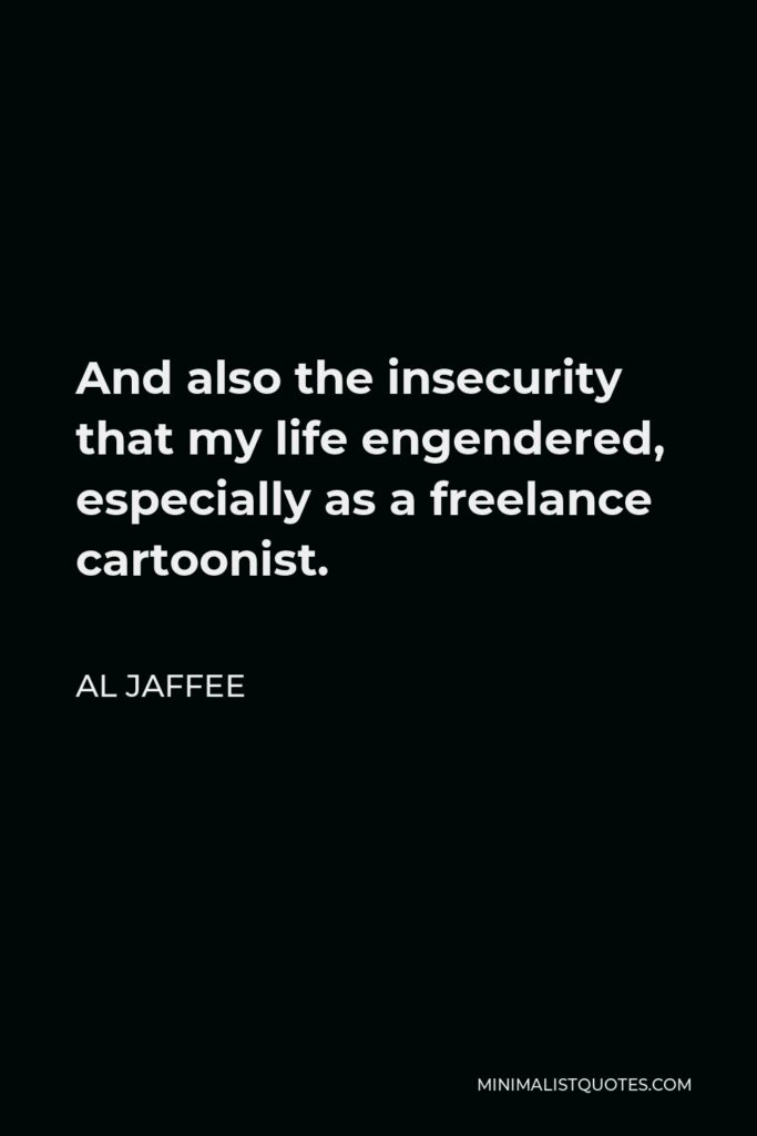 Al Jaffee Quote - And also the insecurity that my life engendered, especially as a freelance cartoonist.
