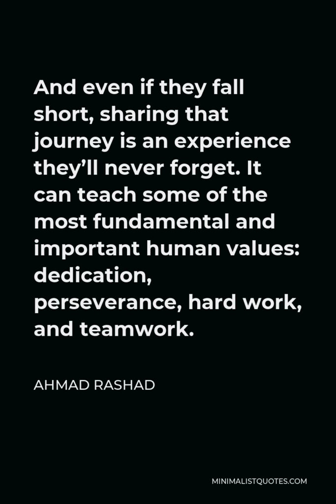 Ahmad Rashad Quote - And even if they fall short, sharing that journey is an experience they’ll never forget. It can teach some of the most fundamental and important human values: dedication, perseverance, hard work, and teamwork.