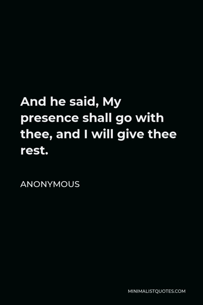 Anonymous Quote - And he said, My presence shall go with thee, and I will give thee rest.