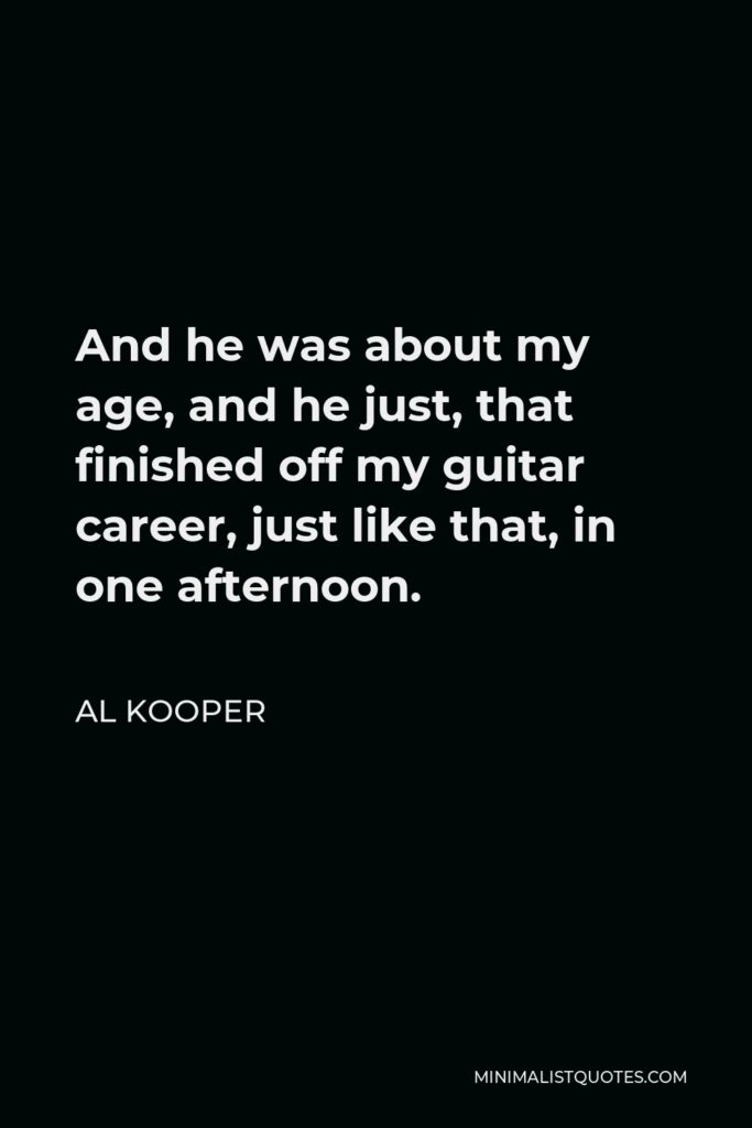 Al Kooper Quote - And he was about my age, and he just, that finished off my guitar career, just like that, in one afternoon.