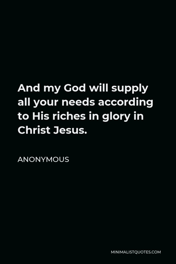 Anonymous Quote - And my God will supply all your needs according to His riches in glory in Christ Jesus.