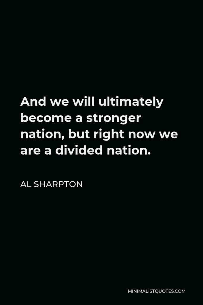 Al Sharpton Quote - And we will ultimately become a stronger nation, but right now we are a divided nation.