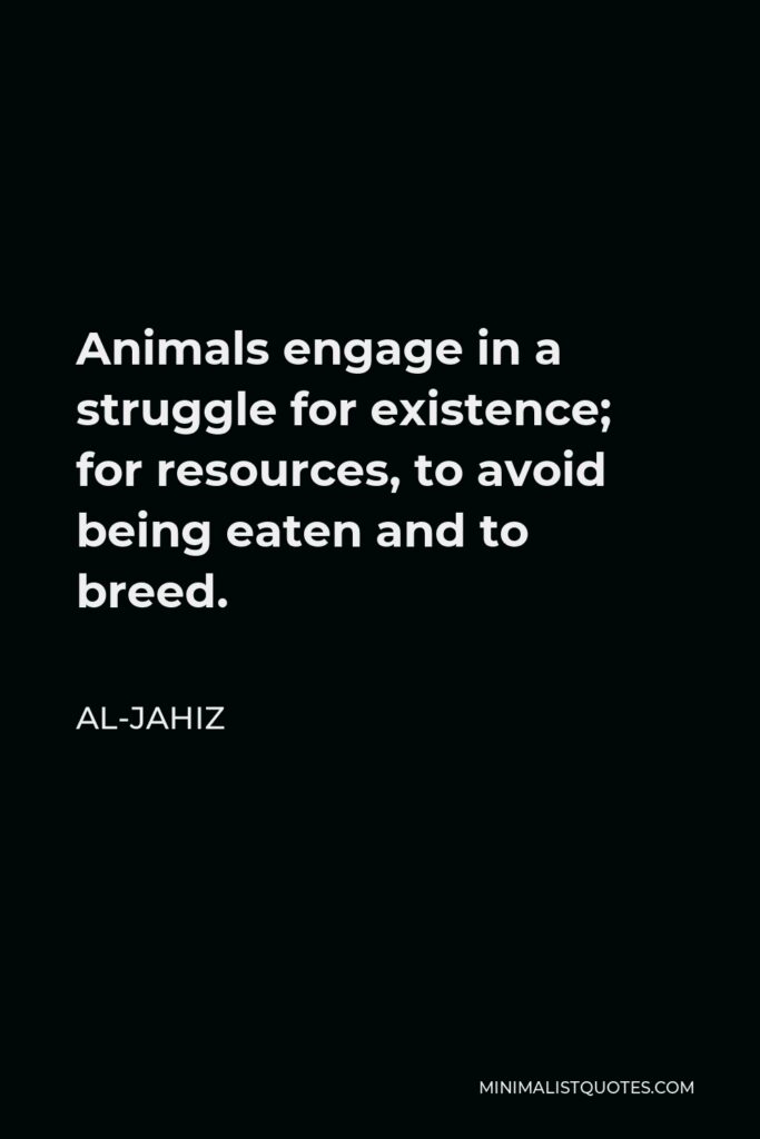 Al-Jahiz Quote - Animals engage in a struggle for existence; for resources, to avoid being eaten and to breed.