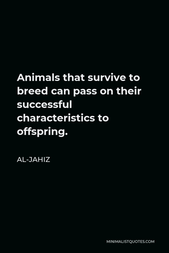 Al-Jahiz Quote - Animals that survive to breed can pass on their successful characteristics to offspring.
