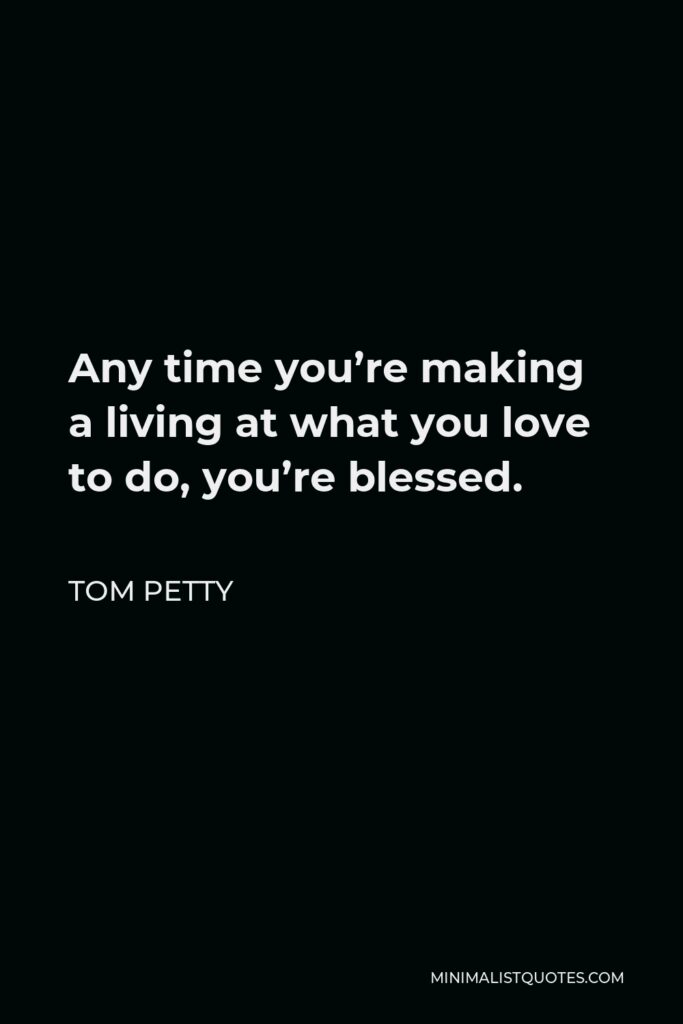 Tom Petty Quote - Any time you’re making a living at what you love to do, you’re blessed.