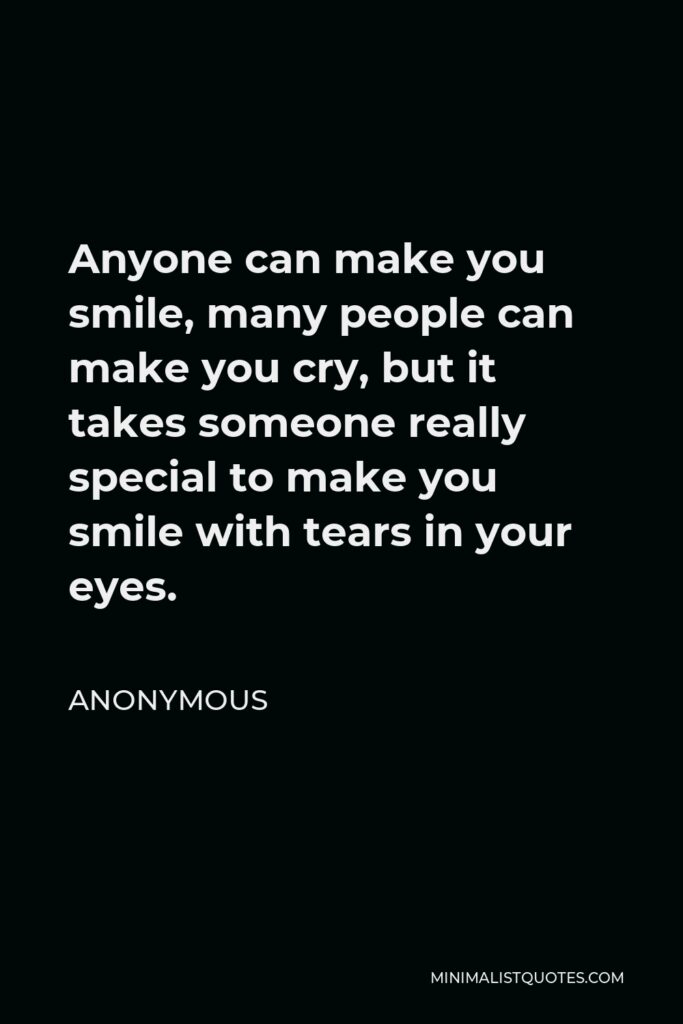 Anonymous Quote - Anyone can make you smile, many people can make you cry, but it takes someone really special to make you smile with tears in your eyes.
