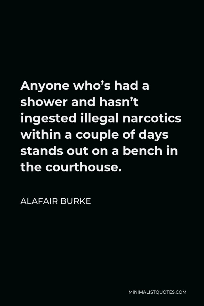 Alafair Burke Quote - Anyone who’s had a shower and hasn’t ingested illegal narcotics within a couple of days stands out on a bench in the courthouse.