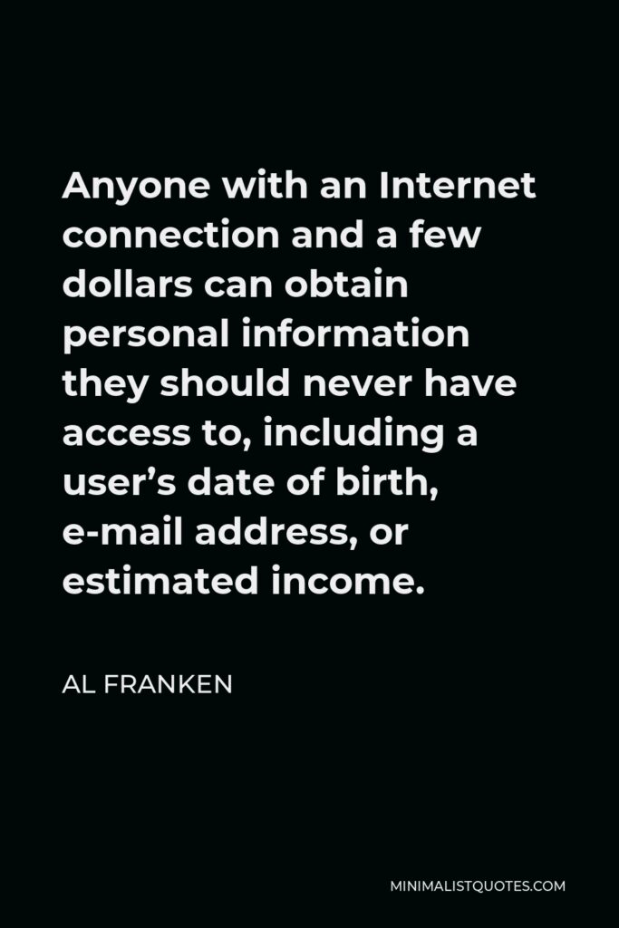 Al Franken Quote - Anyone with an Internet connection and a few dollars can obtain personal information they should never have access to, including a user’s date of birth, e-mail address, or estimated income.