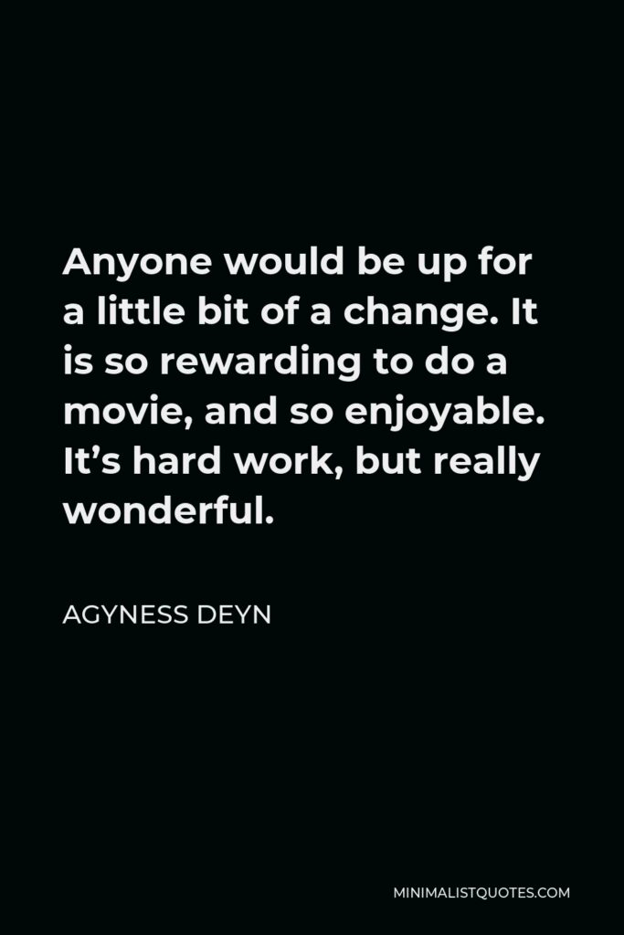 Agyness Deyn Quote - Anyone would be up for a little bit of a change. It is so rewarding to do a movie, and so enjoyable. It’s hard work, but really wonderful.