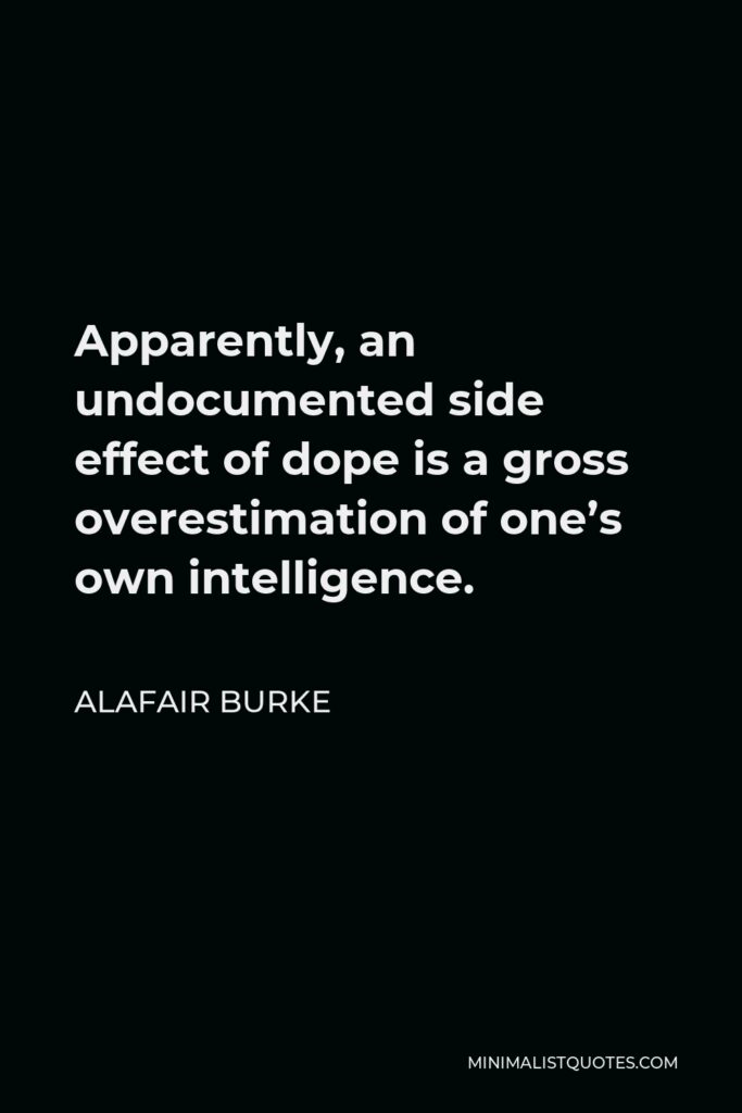 Alafair Burke Quote - Apparently, an undocumented side effect of dope is a gross overestimation of one’s own intelligence.