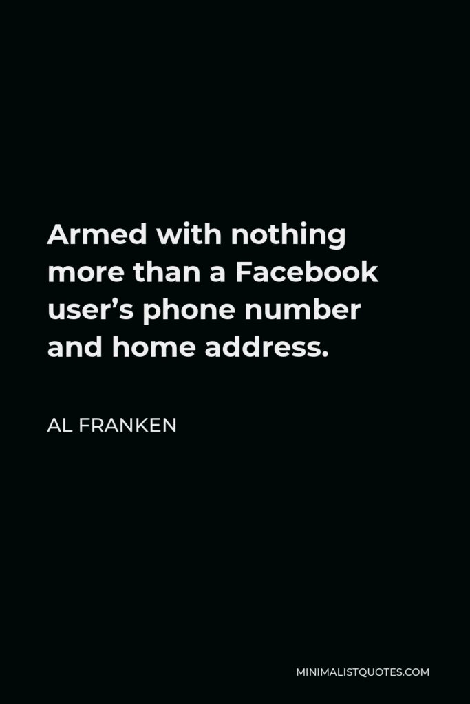 Al Franken Quote - Armed with nothing more than a Facebook user’s phone number and home address.