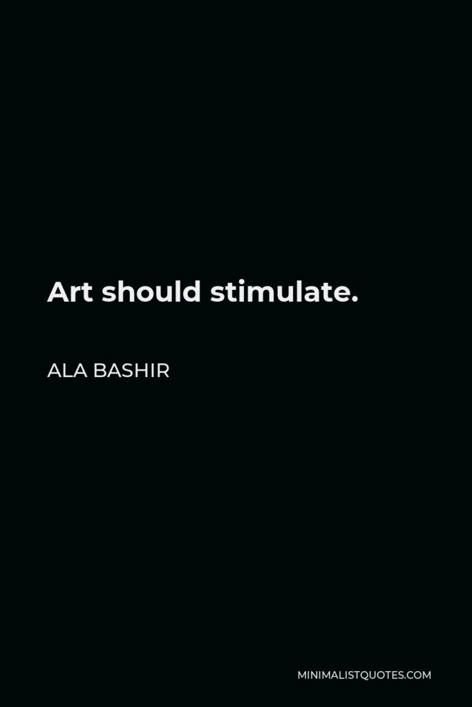 Ala Bashir Quote - Art should stimulate.