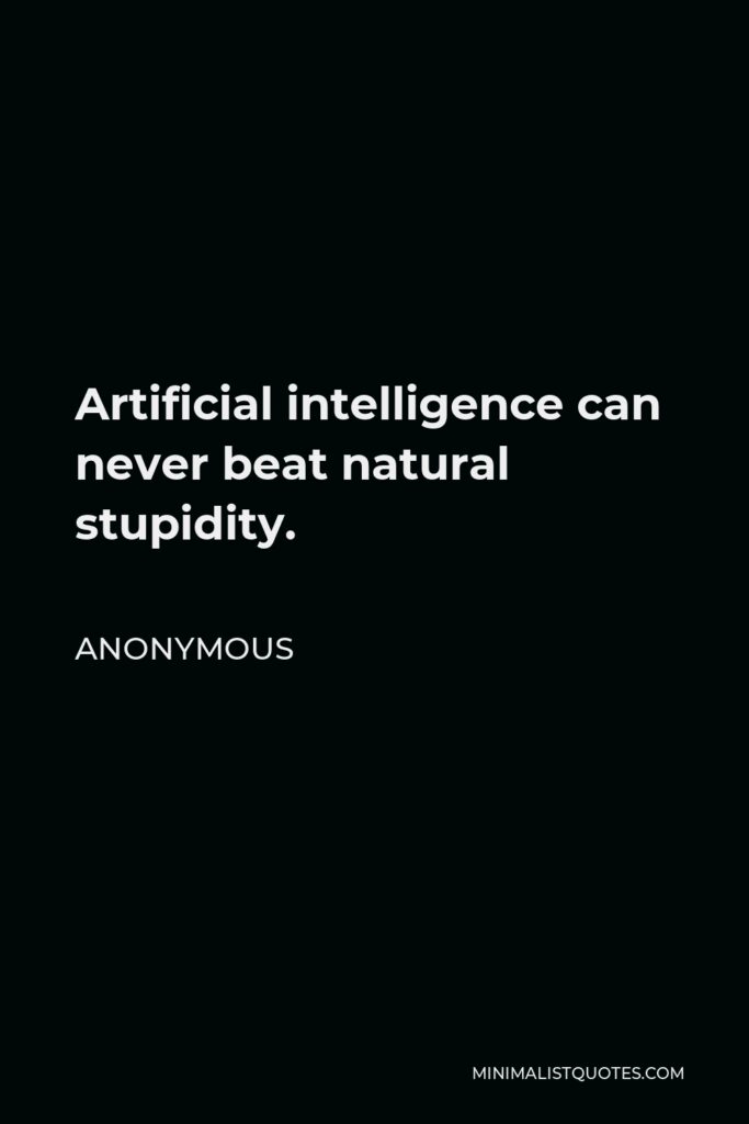 Anonymous Quote - Artificial intelligence can never beat natural stupidity.