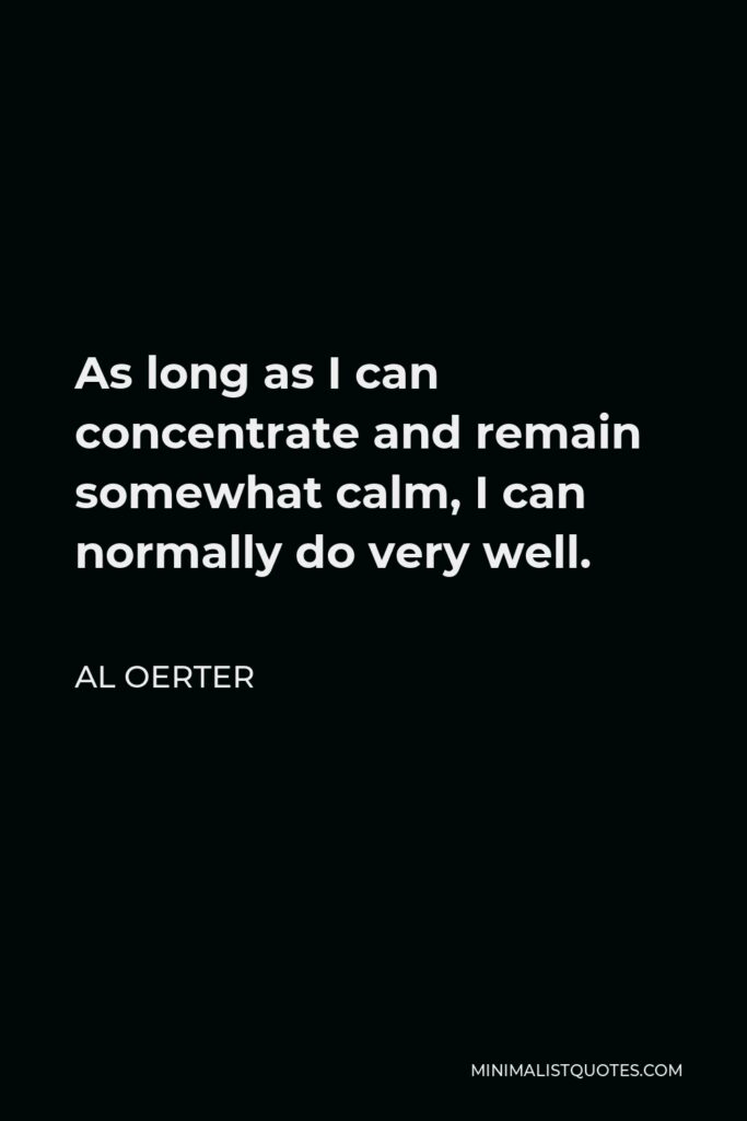 Al Oerter Quote - As long as I can concentrate and remain somewhat calm, I can normally do very well.